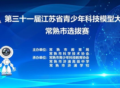 科技逐梦 共赴未来——浒浦学校承办第三十一届江苏省青少年科技模型竞赛（常熟选拔赛）纪实