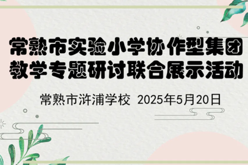 【诚真 教研】赋能有本课堂，提升核心素养——记常熟市实验小学协作型集团教学专题研讨活动在我校开展