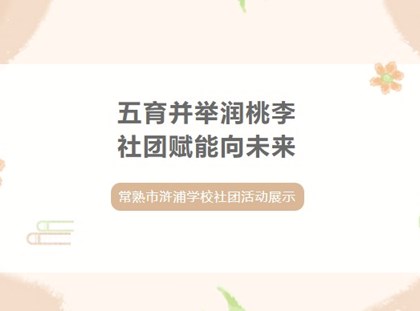 【诚真 社团】五育并举润桃李，社团赋能向未来——常熟市浒浦学校社团活动展示