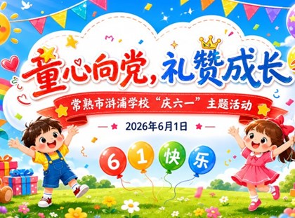 【诚真 德育】“童心向党，礼赞成长”——常熟市浒浦学校庆六一系列活动
