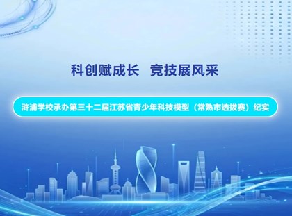 【诚真 科技】科创赋成长 竞技展风采——浒浦学校承办第三十二届江苏省青少年科技模型（常熟市选拔赛）纪实