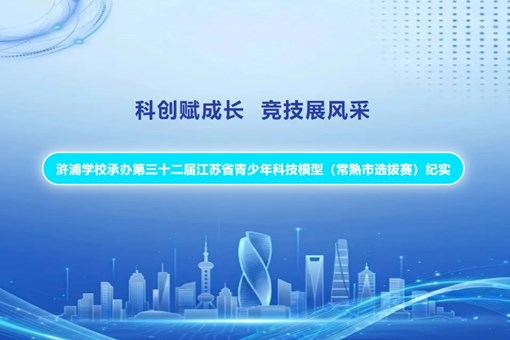 【诚真 科技】科创赋成长 竞技展风采——浒浦学校承办第三十二届江苏省青少年科技模型（常熟市选拔赛）纪实